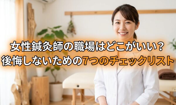 女性鍼灸師の職場はどこがいい？後悔しないための7つのチェックリスト