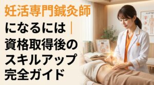 h1 妊活専門鍼灸師になるには｜資格取得後のスキルアップ完全ガイド